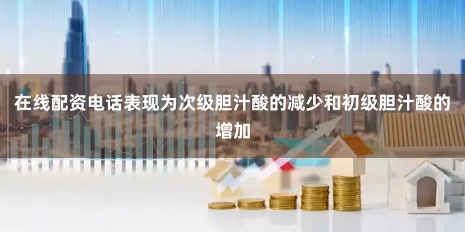 在线配资电话表现为次级胆汁酸的减少和初级胆汁酸的增加
