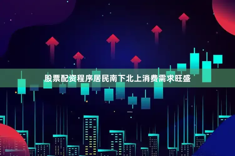 股票配资程序居民南下北上消费需求旺盛