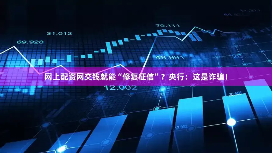 网上配资网交钱就能“修复征信”？央行：这是诈骗！