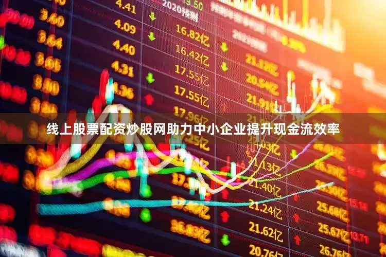 线上股票配资炒股网助力中小企业提升现金流效率