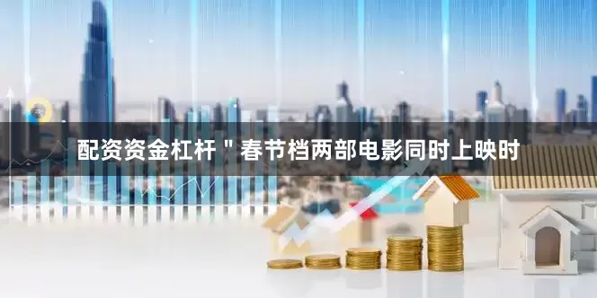 配资资金杠杆＂春节档两部电影同时上映时