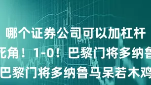 哪个证券公司可以加杠杆皮球直挂死角！1-0！巴黎门将多纳鲁马呆若木鸡