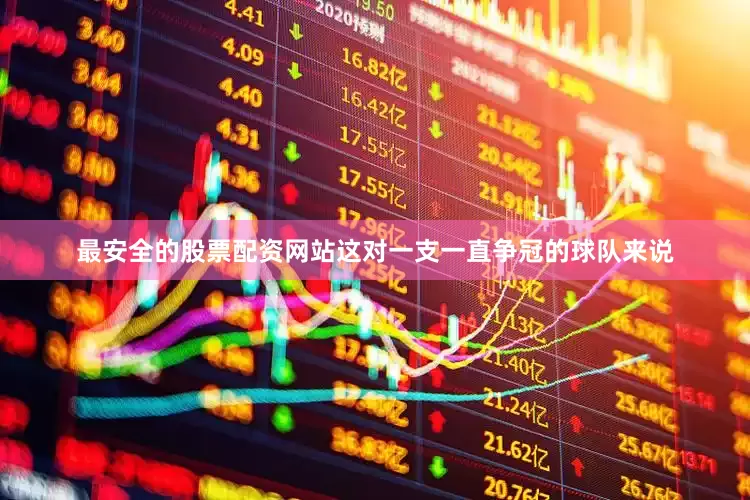 最安全的股票配资网站这对一支一直争冠的球队来说