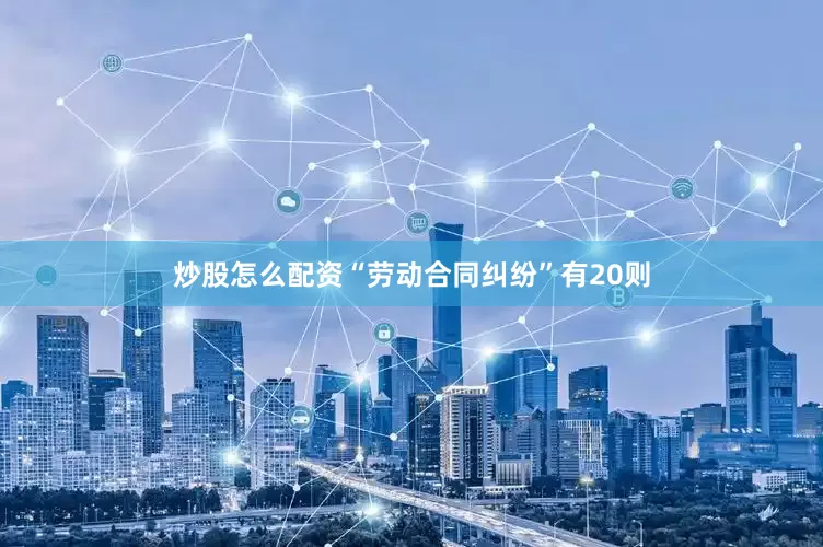 炒股怎么配资“劳动合同纠纷”有20则