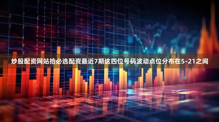炒股配资网站拾必选配资最近7期这四位号码波动点位分布在5-21之间