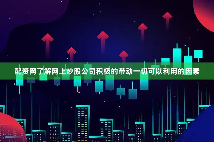 配资网了解网上炒股公司积极的带动一切可以利用的因素