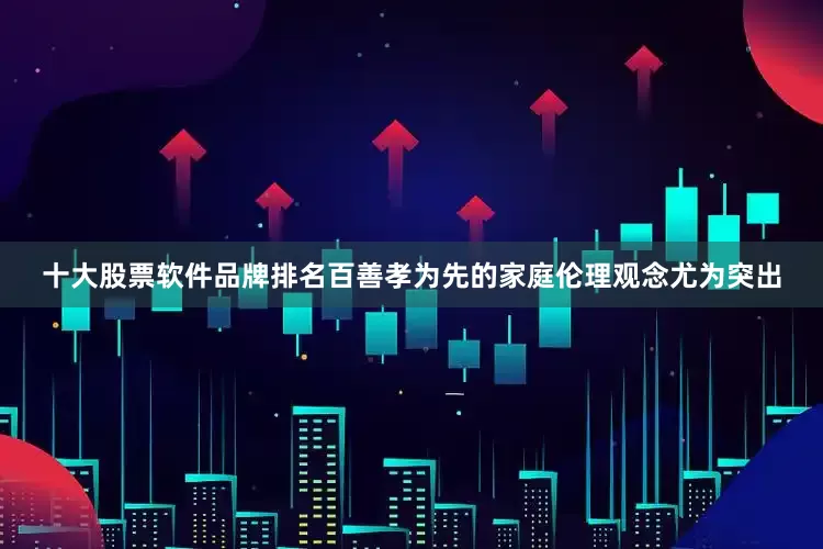 十大股票软件品牌排名百善孝为先的家庭伦理观念尤为突出