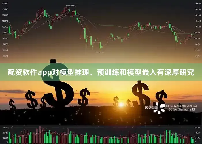 配资软件app对模型推理、预训练和模型嵌入有深厚研究